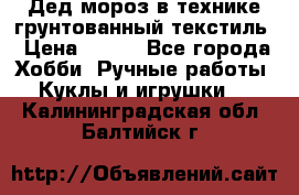 Дед мороз в технике грунтованный текстиль › Цена ­ 700 - Все города Хобби. Ручные работы » Куклы и игрушки   . Калининградская обл.,Балтийск г.